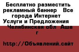 Бесплатно разместить рекламный баннер - Все города Интернет » Услуги и Предложения   . Челябинская обл.,Аша г.